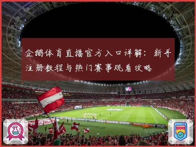 企鹅体育直播官方入口详解：新手注册教程与热门赛事观看攻略