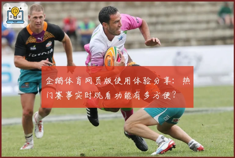 企鹅体育网页版使用体验分享:热门赛事实时观看功能有多方便?