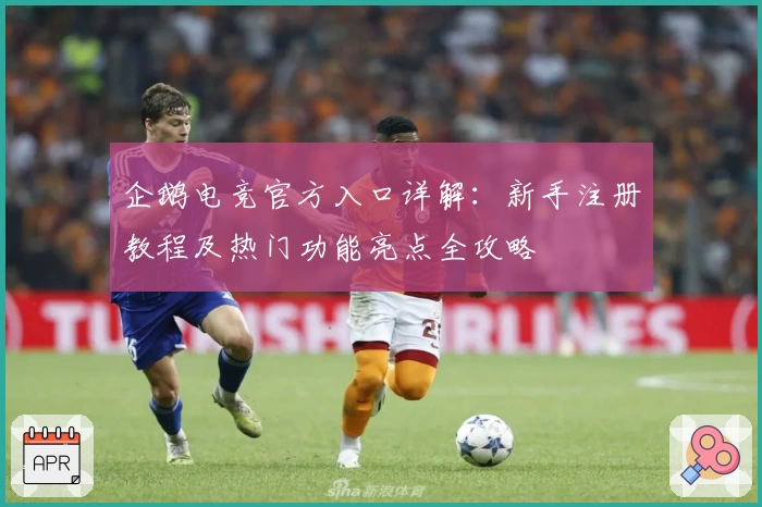 企鹅电竞官方入口详解：新手注册教程及热门功能亮点全攻略