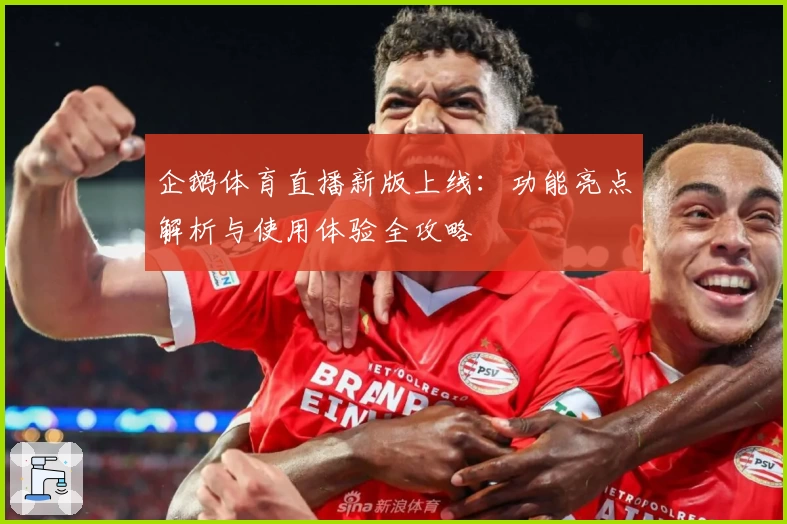企鹅体育直播新版上线:功能亮点解析与使用体验全攻略