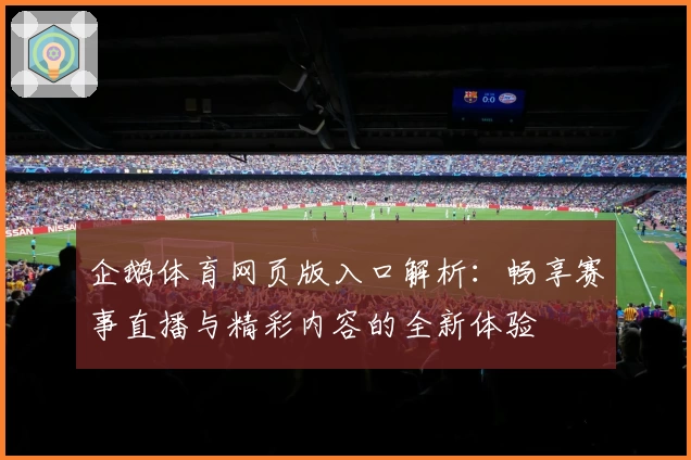 企鹅体育网页版入口解析：畅享赛事直播与精彩内容的全新体验
