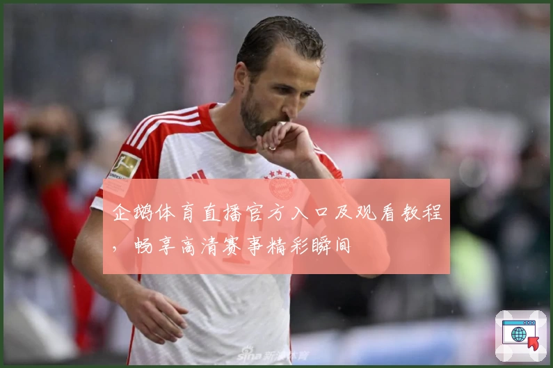 企鹅体育直播官方入口及观看教程，畅享高清赛事精彩瞬间