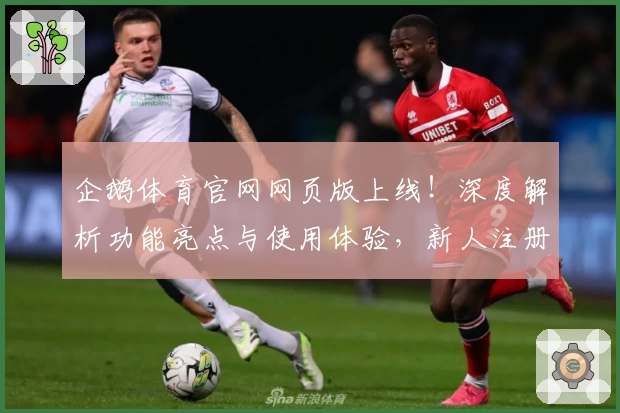 企鹅体育官网网页版上线!深度解析功能亮点与使用体验,新人注册教程全攻略