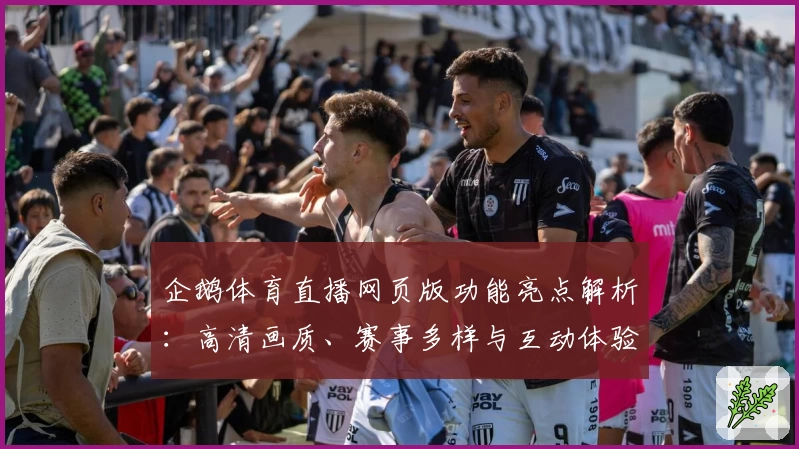 企鹅体育直播网页版功能亮点解析：高清画质、赛事多样与互动体验如何提升用户观看热情