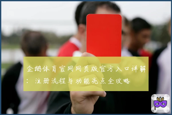 企鹅体育官网网页版官方入口详解：注册流程与功能亮点全攻略