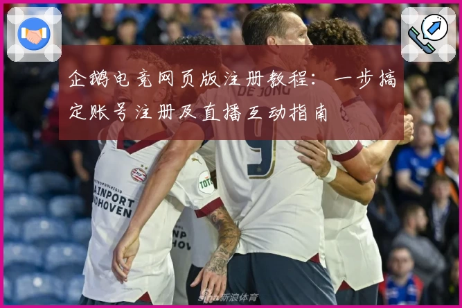 企鹅电竞网页版注册教程：一步搞定账号注册及直播互动指南