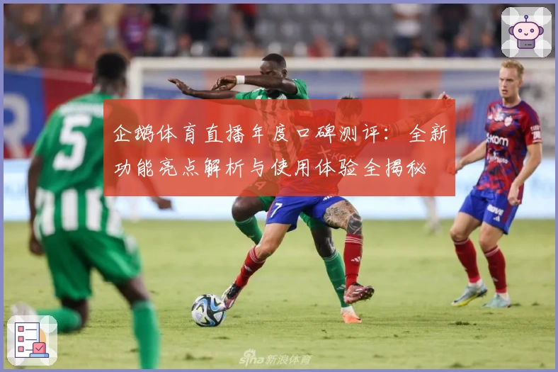 企鹅体育直播年度口碑测评：全新功能亮点解析与使用体验全揭秘