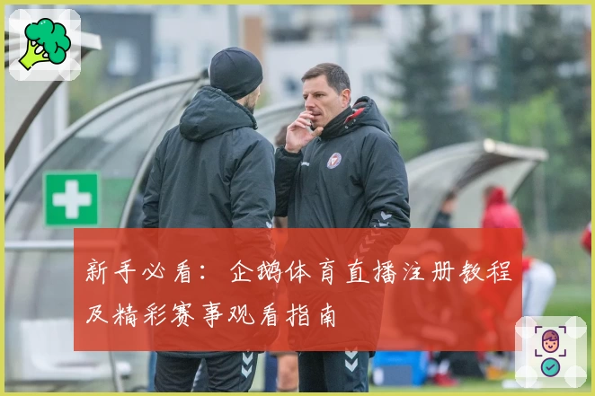 新手必看：企鹅体育直播注册教程及精彩赛事观看指南