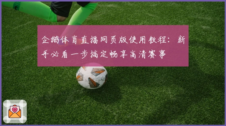 企鹅体育直播网页版使用教程：新手必看一步搞定畅享高清赛事