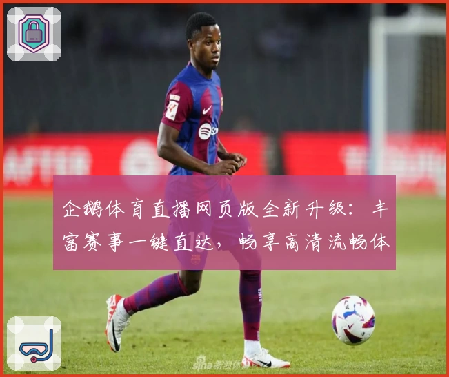 企鹅体育直播网页版全新升级:丰富赛事一键直达,畅享高清流畅体验