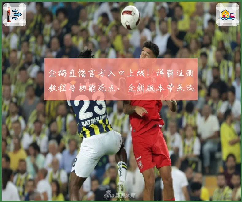 企鹅直播官方入口上线!详解注册教程与功能亮点,全新版本带来流畅观看体验