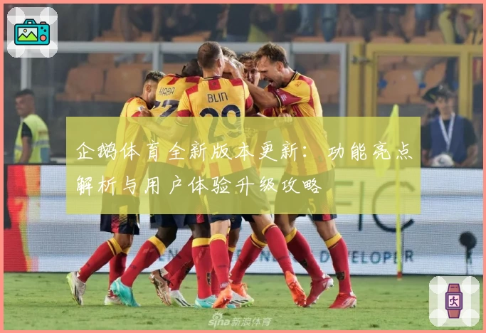 企鹅体育全新版本更新：功能亮点解析与用户体验升级攻略