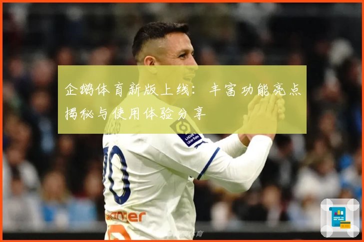 企鹅体育新版上线：丰富功能亮点揭秘与使用体验分享