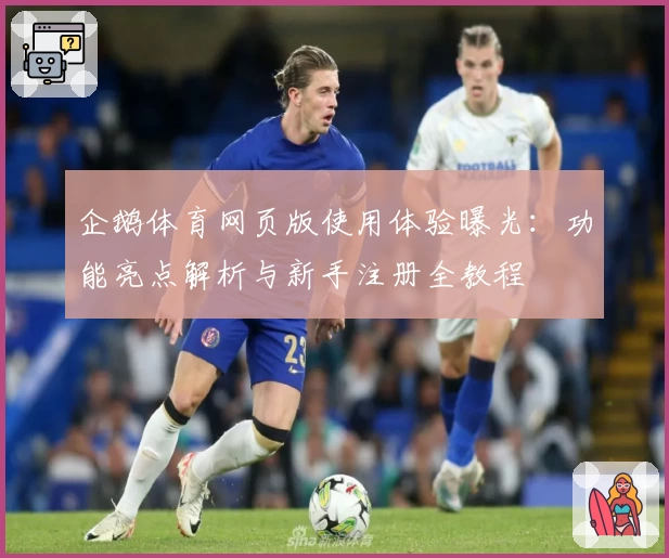 企鹅体育网页版使用体验曝光：功能亮点解析与新手注册全教程
