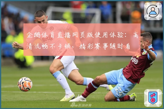 企鹅体育直播网页版使用体验：高清流畅不卡顿，精彩赛事随时看