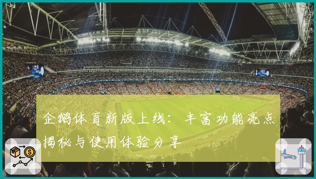 企鹅体育新版上线：丰富功能亮点揭秘与使用体验分享