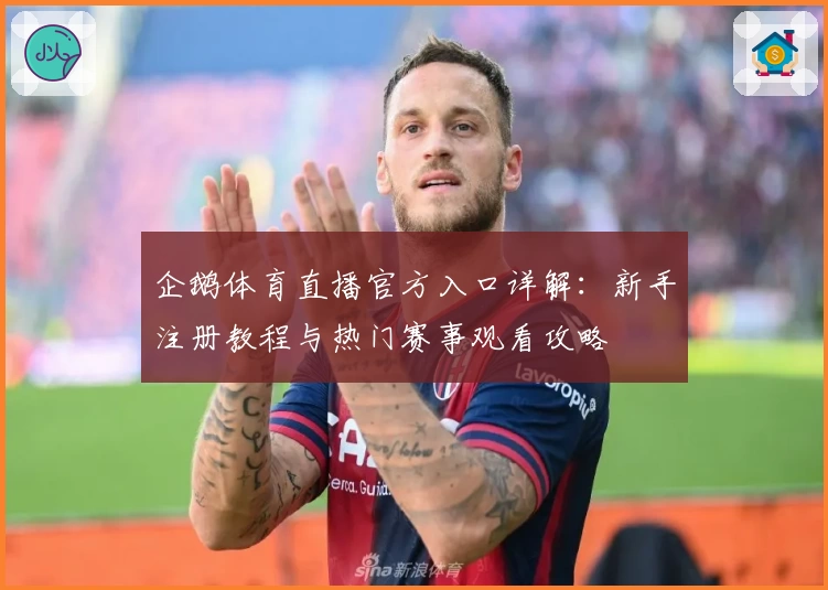 企鹅体育直播官方入口详解：新手注册教程与热门赛事观看攻略