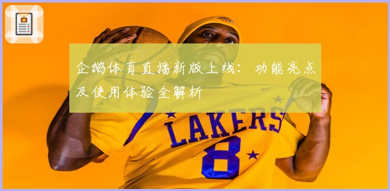 企鹅体育直播新版上线：功能亮点及使用体验全解析