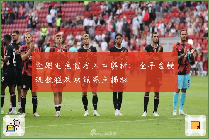 企鹅电竞官方入口解析：全平台畅玩教程及功能亮点揭秘