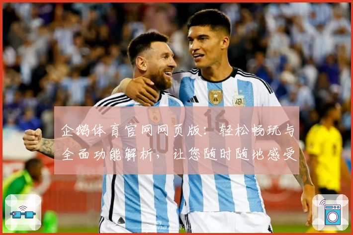 企鹅体育官网网页版:轻松畅玩与全面功能解析,让您随时随地感受精彩体验