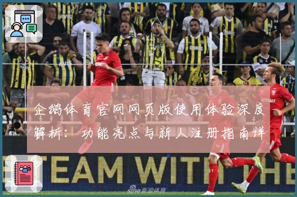 企鹅体育官网网页版使用体验深度解析：功能亮点与新人注册指南详解