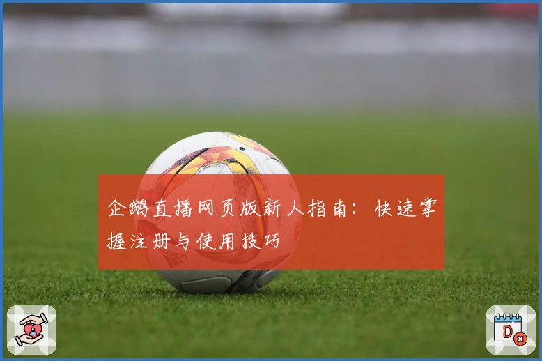 企鹅直播网页版新人指南：快速掌握注册与使用技巧