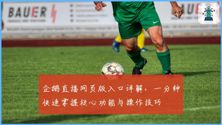 企鹅直播网页版入口详解,一分钟快速掌握核心功能与操作技巧