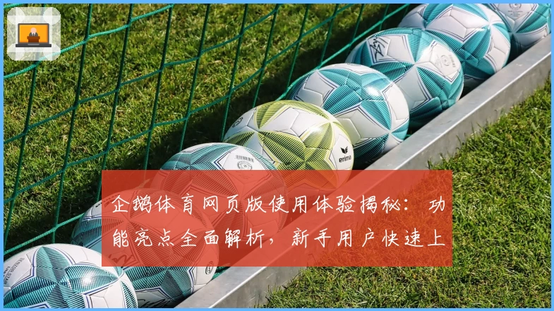 企鹅体育网页版使用体验揭秘：功能亮点全面解析，新手用户快速上手指南