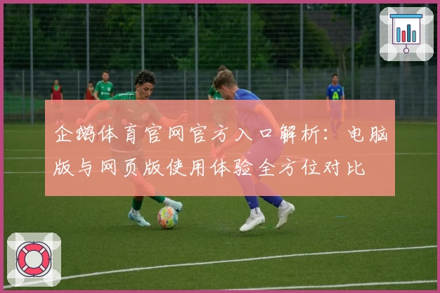 企鹅体育官网官方入口解析：电脑版与网页版使用体验全方位对比
