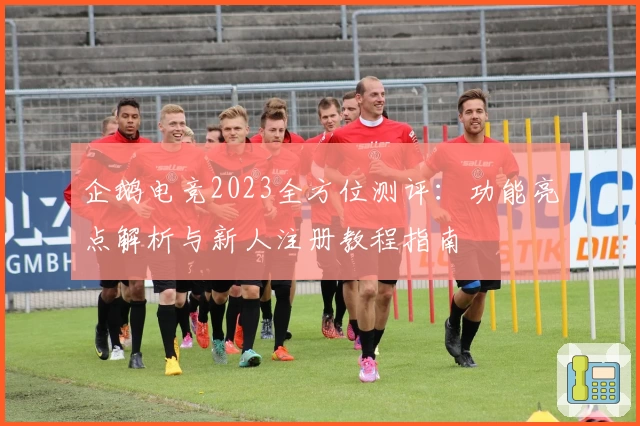 企鹅电竞2023全方位测评：功能亮点解析与新人注册教程指南