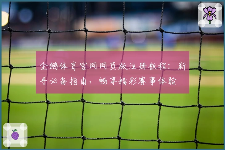 企鹅体育官网网页版注册教程：新手必备指南，畅享精彩赛事体验
