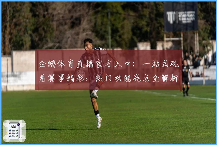 企鹅体育直播官方入口：一站式观看赛事精彩，热门功能亮点全解析