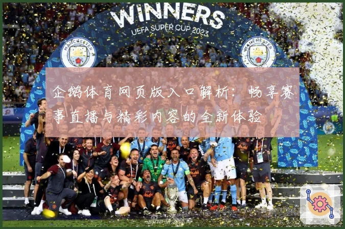 企鹅体育网页版入口解析:畅享赛事直播与精彩内容的全新体验