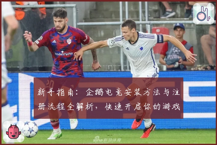 新手指南:企鹅电竞安装方法与注册流程全解析,快速开启你的游戏直播之旅