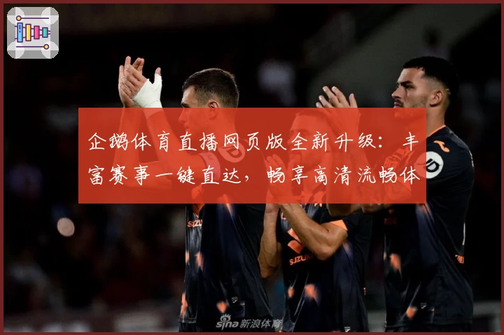 企鹅体育直播网页版全新升级：丰富赛事一键直达，畅享高清流畅体验